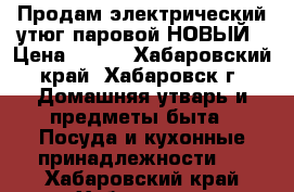 Продам электрический утюг паровой НОВЫЙ › Цена ­ 650 - Хабаровский край, Хабаровск г. Домашняя утварь и предметы быта » Посуда и кухонные принадлежности   . Хабаровский край,Хабаровск г.